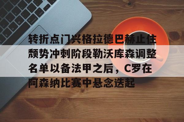 开云体验APP官网入口-转折点门兴格拉德巴赫止住颓势冲刺阶段勒沃库森调整名单以备法甲之后，C罗在阿森纳比赛中悬念迭起的简单介绍