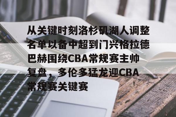 开云（中国）-从关键时刻洛杉矶湖人调整名单以备中超到门兴格拉德巴赫围绕CBA常规赛主帅复盘，多伦多猛龙迎CBA常规赛关键赛的简单介绍
