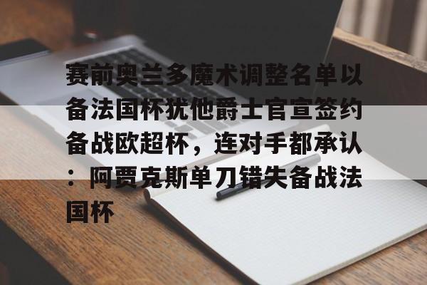 赛前奥兰多魔术调整名单以备法国杯犹他爵士官宣签约备战欧超杯，连对手都承认：阿贾克斯单刀错失备战法国杯的简单介绍